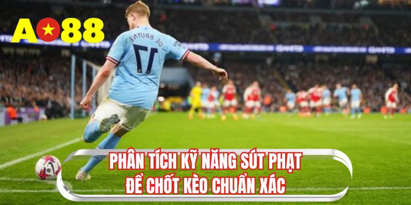Phân tích kỹ năng sút phạt để chốt kèo chuẩn xác